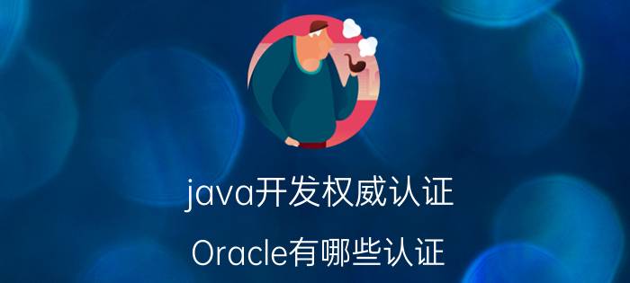 java开发权威认证 Oracle有哪些认证？